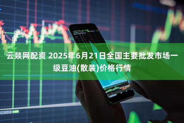 云燚网配资 2025年6月21日全国主要批发市场一级豆油(散装)价格行情