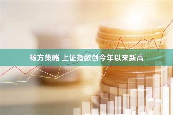 杨方策略 上证指数创今年以来新高