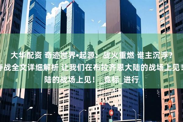 大华配资 奇迹世界•起源：战火重燃 谁主沉浮？公会领地争夺战全文详细解析 让我们在布拉齐恩大陆的战场上见！_竞标_进行