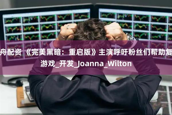 方舟配资 《完美黑暗：重启版》主演呼吁粉丝们帮助复活游戏_开发_Joanna_Wilton