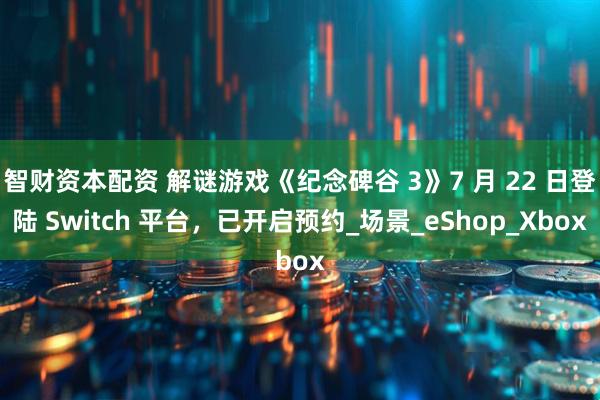 智财资本配资 解谜游戏《纪念碑谷 3》7 月 22 日登陆 Switch 平台，已开启预约_场景_eShop_Xbox