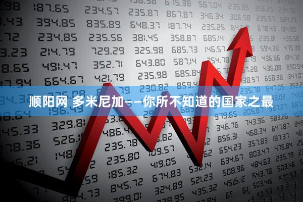 顺阳网 多米尼加——你所不知道的国家之最