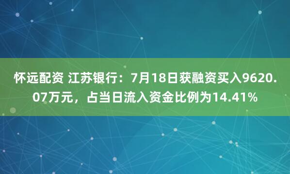 怀远配资 江苏银行：7月18日获融资买入9620.07万元，占当日流入资金比例为14.41%