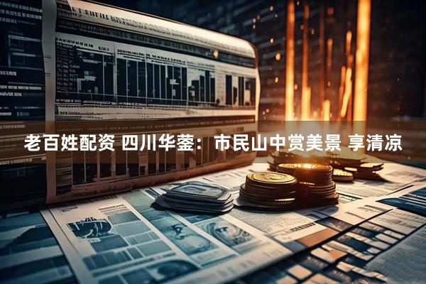 老百姓配资 四川华蓥：市民山中赏美景 享清凉