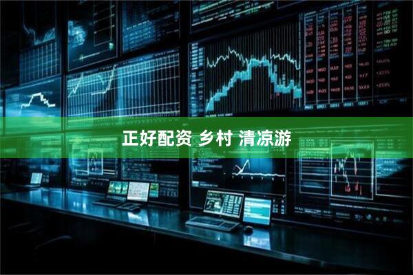 正好配资 乡村 清凉游