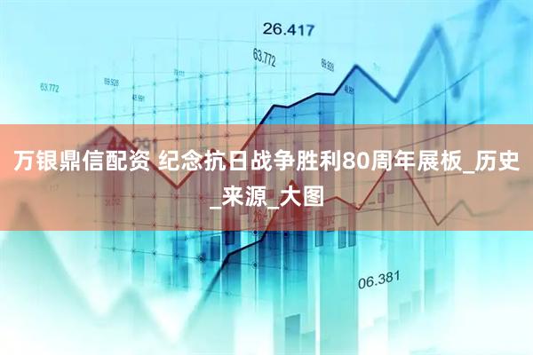 万银鼎信配资 纪念抗日战争胜利80周年展板_历史_来源_大图
