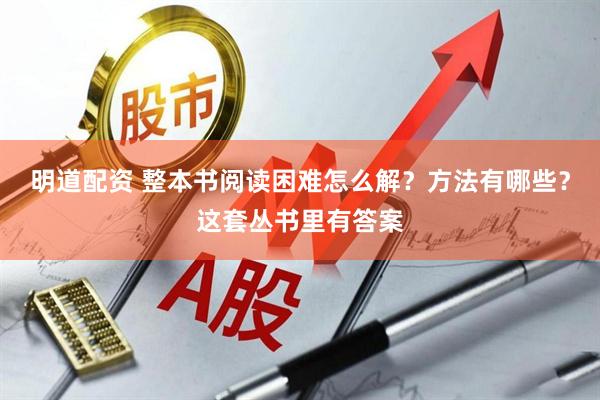 明道配资 整本书阅读困难怎么解？方法有哪些？这套丛书里有答案